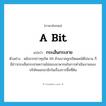 a bit แปลว่า?, คำศัพท์ภาษาอังกฤษ a bit แปลว่า กระเส็นกระสาย ประเภท ADV ตัวอย่าง หลังจากข่าวทุจริต 99 ล้านบาทถูกเปิดเผยได้ไม่นาน ก็มีข่าวกระเส็นกระสายความไม่ชอบมาพากลในการดำเนินงานของบริษัทออกมาอีกในเรื่องการซื้อที่ดิน หมวด ADV