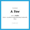 a few แปลว่า?, คำศัพท์ภาษาอังกฤษ a few แปลว่า ส่วนน้อย ประเภท ADJ ตัวอย่าง ตามปกติอาหารจะมีแป้งเป็นส่วนใหญ่ ส่วนน้อยจะเป็นน้ำตาล หมวด ADJ