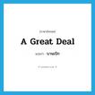 a great deal แปลว่า?, คำศัพท์ภาษาอังกฤษ a great deal แปลว่า บานเบิก ประเภท ADV หมวด ADV