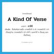 a kind of verse แปลว่า?, คำศัพท์ภาษาอังกฤษ a kind of verse แปลว่า สาลินี ประเภท N เพิ่มเติม ชื่อฉันท์อย่างหนึ่ง บาทหนึ่งมี 11 คำ วรรคหน้ามี 5 คำ เป็นครุล้วน วรรคหลังมี 6 คำ คำที่ 1 และคำที่ 4 เป็นลหุ นอกนั้นเป็นครุ หมวด N