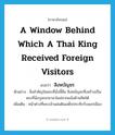 a window behind which a Thai King received foreign visitors แปลว่า?, คำศัพท์ภาษาอังกฤษ a window behind which a Thai King received foreign visitors แปลว่า สิงหบัญชร ประเภท N ตัวอย่าง สิ่งสำคัญในพระที่นั่งนี้คือ สิงหบัญชรซึ่งสร้างเป็นพระที่นั่งบุษบกมาลาโผล่จากผนังด้านทิศใต้ เพิ่มเติม หน้าต่างที่พระเจ้าแผ่นดินเสด็จประทับรับแขกเมือง หมวด N