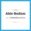 able-bodism แปลว่า?, คำศัพท์ภาษาอังกฤษ able-bodism แปลว่า การกีดกันในเรื่องสภาพร่างกาย ประเภท N หมวด N