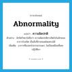 ความผิดปกติ ภาษาอังกฤษ?, คำศัพท์ภาษาอังกฤษ ความผิดปกติ แปลว่า abnormality ประเภท N ตัวอย่าง นักจิตวิทยาไม่ถือว่า ความผิดปกติทางจิตใจในลักษณะอาการโรคจิต เป็นสิ่งที่ถ่ายทอดโดยตรงได้ เพิ่มเติม อาการที่แปลกไปจากธรรมดา, ไม่เป็นเหมือนที่เคยปฏิบัติมา หมวด N