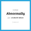 abnormally แปลว่า?, คำศัพท์ภาษาอังกฤษ abnormally แปลว่า อย่างผิดปกติ, ผิดสังเกต ประเภท ADV หมวด ADV