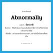 abnormally แปลว่า?, คำศัพท์ภาษาอังกฤษ abnormally แปลว่า ผิดปรกติ ประเภท ADV ตัวอย่าง ปีใดถ้าฝนมาล่าและแล้งผิดปรกติชาวบ้านก็วิตกร้อนใจกลัวจะทำนาไม่ได้ เพิ่มเติม อย่างแปลกไปจากธรรมดา, อย่างไม่เป็นไปตามที่เคยเป็น หมวด ADV