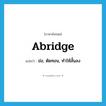 abridge แปลว่า?, คำศัพท์ภาษาอังกฤษ abridge แปลว่า ย่อ, ตัดทอน, ทำให้สั้นลง ประเภท VT หมวด VT