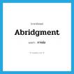 abridgment แปลว่า?, คำศัพท์ภาษาอังกฤษ abridgment แปลว่า การย่อ ประเภท N หมวด N