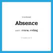 absence แปลว่า?, คำศัพท์ภาษาอังกฤษ absence แปลว่า การขาด, การไม่อยู่ ประเภท N หมวด N