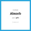 absorb แปลว่า?, คำศัพท์ภาษาอังกฤษ absorb แปลว่า ดูดซับ ประเภท V หมวด V