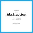 นามธรรม ภาษาอังกฤษ?, คำศัพท์ภาษาอังกฤษ นามธรรม แปลว่า abstraction ประเภท N หมวด N