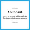 abundant แปลว่า?, คำศัพท์ภาษาอังกฤษ abundant แปลว่า มากมาย, ท่วมท้น, เหลือล้น, ล้นเหลือ, เต็มเปี่ยม, ล้นหลาม, เหลือเฟือ, เยอะแยะ, อุดมสมบูรณ์ ประเภท ADJ หมวด ADJ