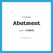 abutment แปลว่า?, คำศัพท์ภาษาอังกฤษ abutment แปลว่า การติดกัน ประเภท N หมวด N