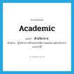 academic แปลว่า?, คำศัพท์ภาษาอังกฤษ academic แปลว่า ด้านวิชาการ ประเภท N ตัวอย่าง ผู้บริหารการศึกษาควรให้ความสนใจงานด้านวิชาการมากกว่านี้ หมวด N