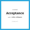 acceptance แปลว่า?, คำศัพท์ภาษาอังกฤษ acceptance แปลว่า การรับ, การรับเอามา ประเภท N หมวด N