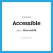 accessible แปลว่า?, คำศัพท์ภาษาอังกฤษ accessible แปลว่า ที่สามารถเข้าได้ ประเภท ADJ หมวด ADJ