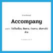 accompany แปลว่า?, คำศัพท์ภาษาอังกฤษ accompany แปลว่า ไปเป็นเพื่อน, ติดตาม, ร่วมทาง, เดินทางไปด้วย ประเภท VT หมวด VT