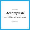 accomplish แปลว่า?, คำศัพท์ภาษาอังกฤษ accomplish แปลว่า ทำสำเร็จ, ทำเสร็จ, แล้วเสร็จ, บรรลุผล ประเภท VT หมวด VT