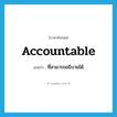 accountable แปลว่า?, คำศัพท์ภาษาอังกฤษ accountable แปลว่า ที่สามารถอธิบายได้ ประเภท ADJ หมวด ADJ