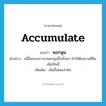 accumulate แปลว่า?, คำศัพท์ภาษาอังกฤษ accumulate แปลว่า พอกพูน ประเภท V ตัวอย่าง หนี้สินของชาวนาพอกพูนขึ้นเรื่อยๆ ทำให้ต้องขายที่ดินเพื่อใช้หนี้ เพิ่มเติม เพิ่มขึ้นโดยลำดับ หมวด V