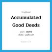 accumulated good deeds แปลว่า?, คำศัพท์ภาษาอังกฤษ accumulated good deeds แปลว่า สมภาร ประเภท N เพิ่มเติม บุญที่สะสมไว้ หมวด N