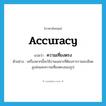 ความเที่ยงตรง ภาษาอังกฤษ?, คำศัพท์ภาษาอังกฤษ ความเที่ยงตรง แปลว่า accuracy ประเภท N ตัวอย่าง เครื่องพวกนี้จะใช้งานเฉพาะที่ต้องการรายละเอียดสูงส่งและความเที่ยงตรงของรูป หมวด N