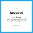 accused แปลว่า?, คำศัพท์ภาษาอังกฤษ accused แปลว่า ต้องสงสัย ประเภท ADJ ตัวอย่าง เขาเป็นผู้ต้องสงสัยอันดับแรกในคดีนี้ เพิ่มเติม ผู้ที่ถูกสงสัยว่าเป็นผู้กระทำความผิด หมวด ADJ