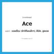 ace แปลว่า?, คำศัพท์ภาษาอังกฤษ ace แปลว่า ยอดเยี่ยม (มักใช้โดยเด็กๆ), ดีเลิศ, สุดยอด ประเภท SL หมวด SL