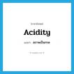 acidity แปลว่า?, คำศัพท์ภาษาอังกฤษ acidity แปลว่า สภาพเป็นกรด ประเภท N หมวด N