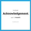 acknowledgement แปลว่า?, คำศัพท์ภาษาอังกฤษ acknowledgement แปลว่า การยอมรับ ประเภท N หมวด N