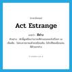 act estrange แปลว่า?, คำศัพท์ภาษาอังกฤษ act estrange แปลว่า ตีห่าง ประเภท V ตัวอย่าง พักนี้ดูเหมือนว่าเขาจะตีห่างเธอออกไปเรื่อยๆ นะ เพิ่มเติม ไม่คบหาสมาคมด้วยเหมือนเดิม, ไม่ใกล้ชิดเหมือนเคย, ตีตัวออกห่าง หมวด V