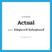 actual แปลว่า?, คำศัพท์ภาษาอังกฤษ actual แปลว่า ซึ่งมีอยู่ในเวลานี้, ซึ่งเป็นอยู่ในขณะนี้ ประเภท ADJ หมวด ADJ