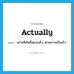 actually แปลว่า?, คำศัพท์ภาษาอังกฤษ actually แปลว่า อย่างที่เกิดขึ้นตามจริง, ตามความเป็นจริง ประเภท ADV หมวด ADV