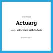 actuary แปลว่า?, คำศัพท์ภาษาอังกฤษ actuary แปลว่า พนักงานหาค่าสถิติประกันภัย ประเภท N หมวด N