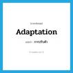 adaptation แปลว่า?, คำศัพท์ภาษาอังกฤษ adaptation แปลว่า การปรับตัว ประเภท N หมวด N