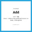 add แปลว่า?, คำศัพท์ภาษาอังกฤษ add แปลว่า รวม ประเภท V ตัวอย่าง รายได้จากการจัดงานครั้งนี้รวมได้ 350,000 บาท เพิ่มเติม ทำให้มาอยู่ด้วยกัน หมวด V