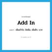 add in แปลว่า?, คำศัพท์ภาษาอังกฤษ add in แปลว่า เพิ่มเข้าไป, ใส่เพิ่ม, เพิ่มอีก, บวก ประเภท PHRV หมวด PHRV