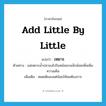 add little by little แปลว่า?, คำศัพท์ภาษาอังกฤษ add little by little แปลว่า เหยาะ ประเภท V ตัวอย่าง แม่เหยาะน้ำปลาลงไปในหม้อแกงเล็กน้อยเพื่อเพิ่มความเค็ม เพิ่มเติม หยดเติมลงแต่น้อยให้พอต้องการ หมวด V