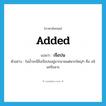 added แปลว่า?, คำศัพท์ภาษาอังกฤษ added แปลว่า เจือปน ประเภท ADJ ตัวอย่าง ในน้ำจะมีสิ่งเจือปนอยู่มากมายแต่พวกใหญ่ๆ คือ อนินทรียสาร หมวด ADJ