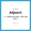 adjunct แปลว่า?, คำศัพท์ภาษาอังกฤษ adjunct แปลว่า ซึ่งได้รับมอบหมายชั่วคราว, ที่เข้ามาเสริมชั่วคราว ประเภท ADJ หมวด ADJ