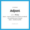 adjust แปลว่า?, คำศัพท์ภาษาอังกฤษ adjust แปลว่า ปรับปรุง ประเภท V ตัวอย่าง เกษตรกรควรขอคำแนะนำจากนักวิชาการด้านดินเพื่อปรับปรุงดินให้เหมาะต่อการทำทุ่งหญ้า เพิ่มเติม แก้ไขให้เรียบร้อยยิ่งขึ้น หมวด V