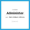 administer แปลว่า?, คำศัพท์ภาษาอังกฤษ administer แปลว่า จัดการ, ดำเนินการ, บริหารงาน ประเภท VI หมวด VI