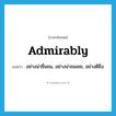 admirably แปลว่า?, คำศัพท์ภาษาอังกฤษ admirably แปลว่า อย่างน่าชื่นชม, อย่างน่าชมเชย, อย่างดียิ่ง ประเภท ADV หมวด ADV