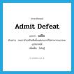 admit defeat แปลว่า?, คำศัพท์ภาษาอังกฤษ admit defeat แปลว่า แพ้ใจ ประเภท V ตัวอย่าง คนเราถ้าแพ้ใจเสียตั้งแต่ยกแรกก็ไม่สามารถเอาชนะอุปสรรคได้ เพิ่มเติม ใจไม่สู้ หมวด V