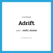 adrift แปลว่า?, คำศัพท์ภาษาอังกฤษ adrift แปลว่า ลอยไป, ล่องลอย ประเภท ADJ หมวด ADJ