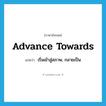 advance towards แปลว่า?, คำศัพท์ภาษาอังกฤษ advance towards แปลว่า เริ่มเข้าสู่สภาพ, กลายเป็น ประเภท PHRV หมวด PHRV