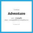 adventure แปลว่า?, คำศัพท์ภาษาอังกฤษ adventure แปลว่า การผจญภัย ประเภท N ตัวอย่าง เขาชอบดูหนังที่เกี่ยวกับการผจญภัยในอวกาศ หมวด N