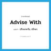 advise with แปลว่า?, คำศัพท์ภาษาอังกฤษ advise with แปลว่า ปรึกษาหารือ, ปรึกษา ประเภท PHRV หมวด PHRV