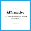 affirmative แปลว่า?, คำศัพท์ภาษาอังกฤษ affirmative แปลว่า ข้อความที่แสดงการยินยอม, ข้อความที่แสดงการเห็นพ้อง ประเภท N หมวด N