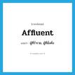 affluent แปลว่า?, คำศัพท์ภาษาอังกฤษ affluent แปลว่า ผู้ที่ร่ำรวย, ผู้ที่มั่งคั่ง ประเภท N หมวด N