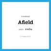 afield แปลว่า?, คำศัพท์ภาษาอังกฤษ afield แปลว่า จากบ้าน ประเภท ADV หมวด ADV